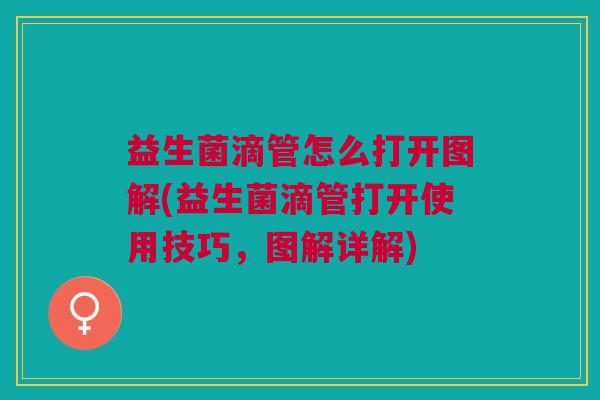 益生菌滴管怎么打开图解(益生菌滴管打开使用技巧,图解详解)