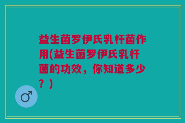 益生菌罗伊氏乳杆菌作用(益生菌罗伊氏乳杆菌的功效,你知道多少?)