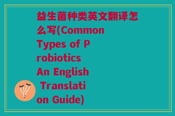 益生菌种类英文翻译怎么写(Common Types of Probiotics An English Translation Guide)