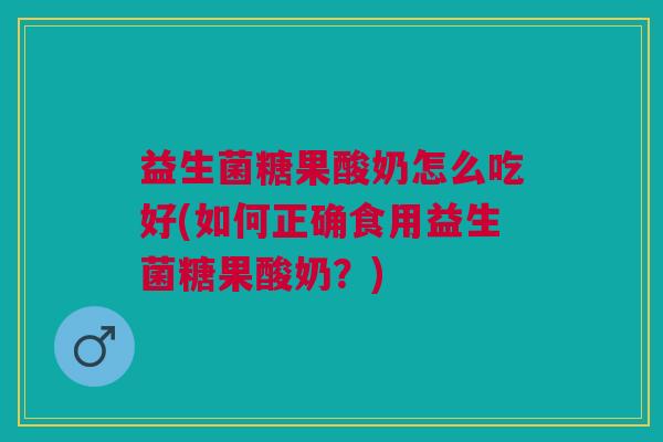 益生菌糖果酸奶怎么吃好(如何正确食用益生菌糖果酸奶?)