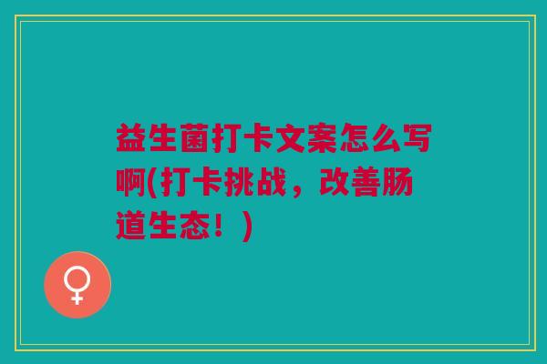 益生菌打卡文案怎么写啊(打卡挑战,改善肠道生态!) 益生菌打卡文案怎么写啊(打卡挑战,改善肠道生态!)