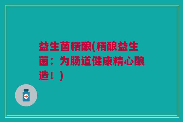 益生菌精酿(精酿益生菌：为肠道健康精心酿造！)
