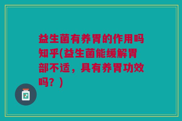 益生菌有养胃的作用吗知乎(益生菌能缓解胃部不适,具有养胃功效吗?) 益生菌有养胃的作用吗知乎(益生菌能缓解胃部不适,具有养胃功效吗?)