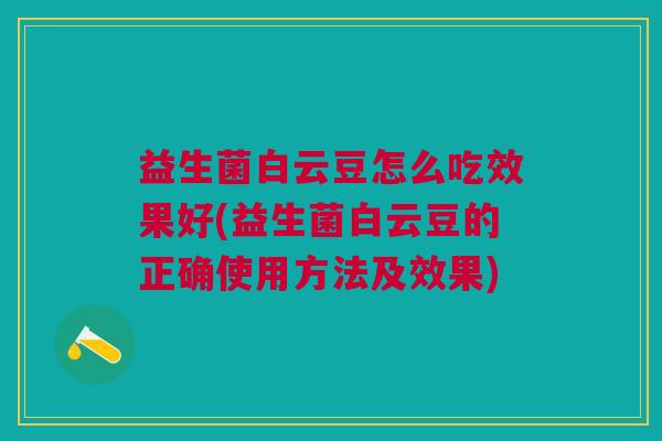 益生菌白云豆怎么吃效果好(益生菌白云豆的正确使用方法及效果) 益生菌白云豆怎么吃效果好(益生菌白云豆的正确使用方法及效果)