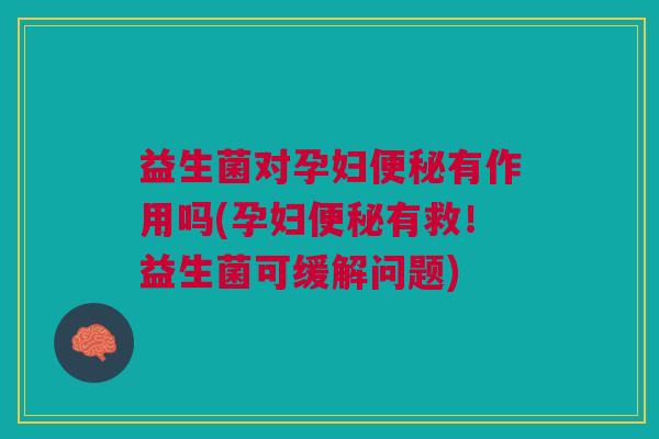 益生菌对孕妇便秘有作用吗(孕妇便秘有救!益生菌可缓解问题)