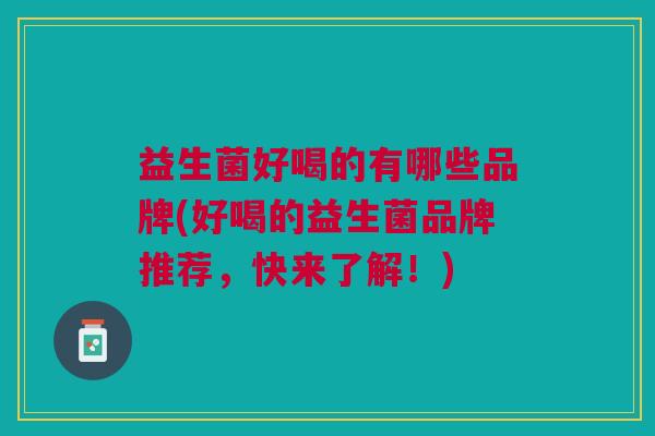 益生菌好喝的有哪些品牌(好喝的益生菌品牌推荐，快来了解！)