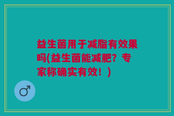益生菌用于减脂有效果吗(益生菌能减肥?专家称确实有效!)