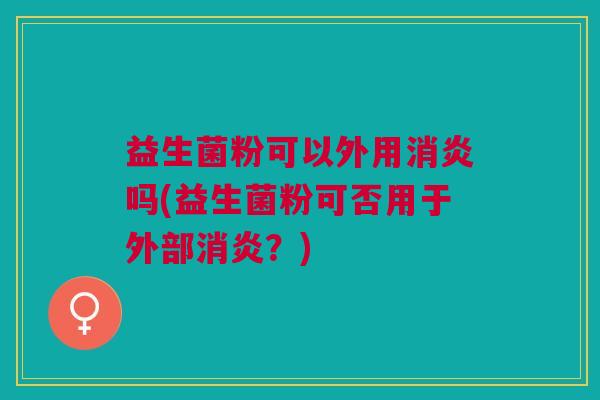 益生菌粉可以外用吗(益生菌粉可否用于外部？)
