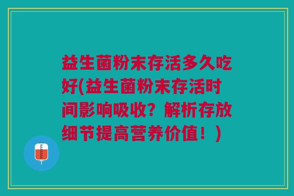 益生菌粉末存活多久吃好(益生菌粉末存活时间影响吸收?解析存放细节提高营养价值!)