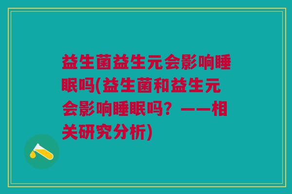 益生菌益生元会影响睡眠吗(益生菌和益生元会影响睡眠吗?——相关研究分析)