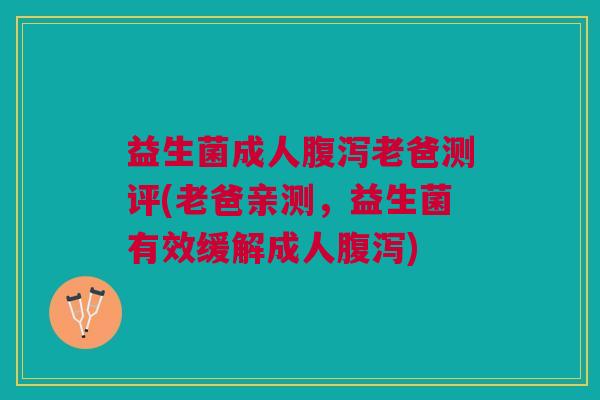 益生菌成人老爸测评(老爸亲测,益生菌有效缓解成人) 益生菌成人老爸测评(老爸亲测,益生菌有效缓解成人)