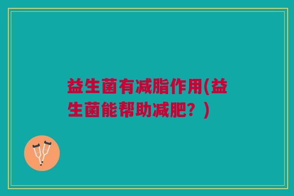 益生菌有减脂作用(益生菌能帮助减肥?)
