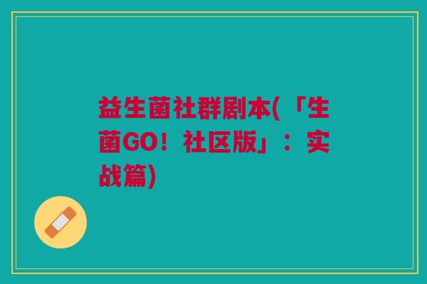 益生菌社群剧本(「生菌GO!社区版」:实战篇)