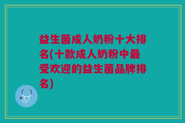 益生菌成人奶粉十大排名(十款成人奶粉中最受欢迎的益生菌品牌排名)