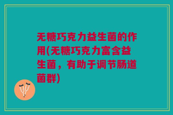 无糖巧克力益生菌的作用(无糖巧克力富含益生菌,有助于调节肠道菌群)