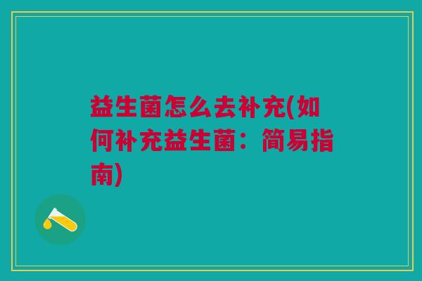 益生菌怎么去补充(如何补充益生菌:简易指南)