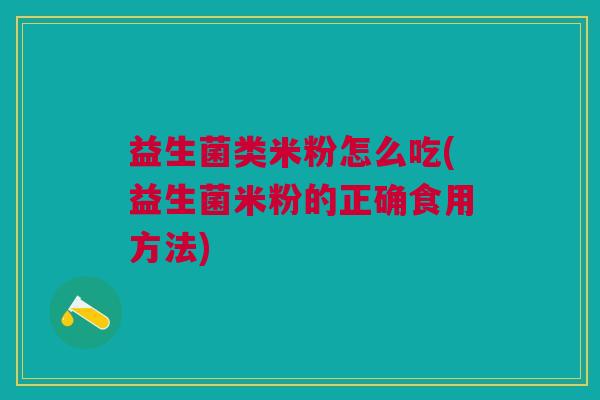 益生菌类米粉怎么吃(益生菌米粉的正确食用方法)
