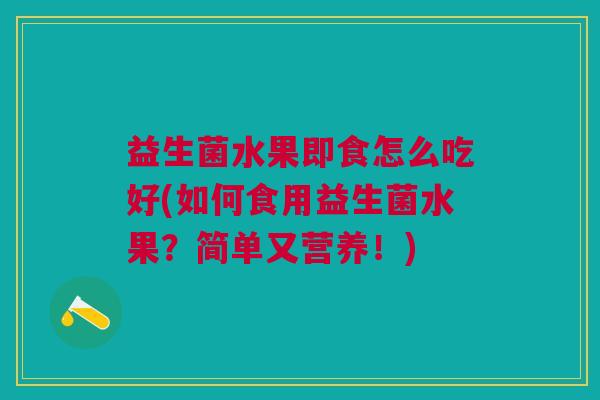 益生菌水果即食怎么吃好(如何食用益生菌水果?简单又营养!)