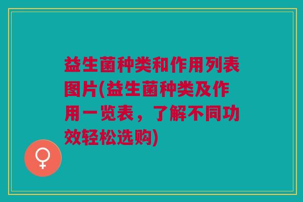 益生菌种类和作用列表图片(益生菌种类及作用一览表,了解不同功效轻松选购)