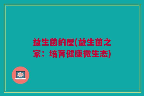 益生菌的屋(益生菌之家:培育健康微生态)