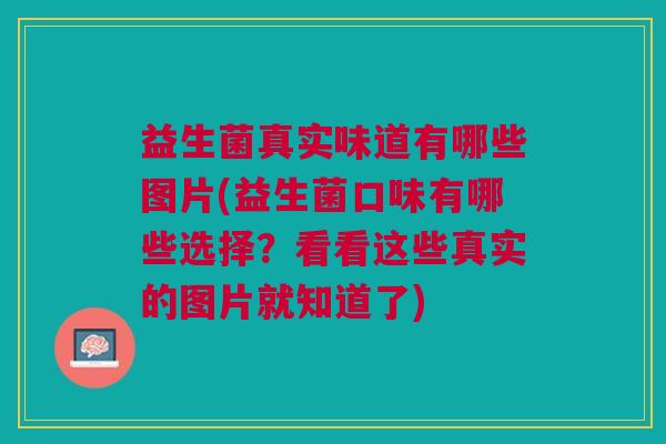 益生菌真实味道有哪些图片(益生菌口味有哪些选择?看看这些真实的图片就知道了)