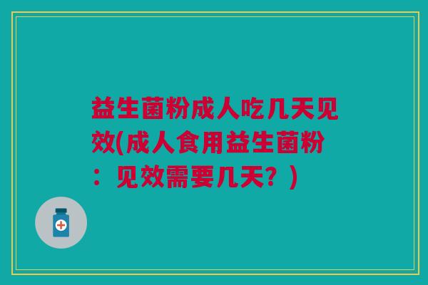 益生菌粉成人吃几天见效(成人食用益生菌粉:见效需要几天?)