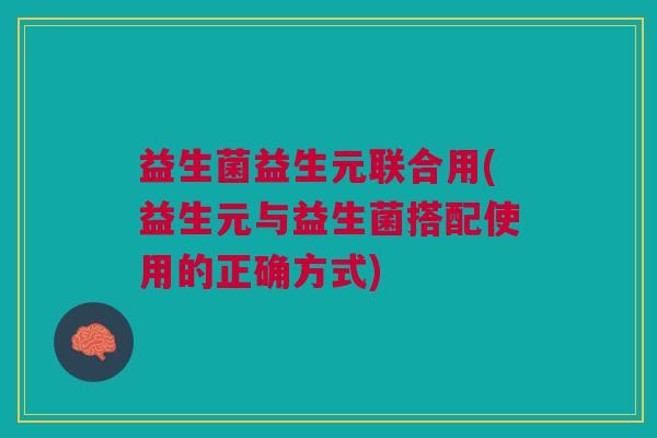 益生菌益生元联合用(益生元与益生菌搭配使用的正确方式)