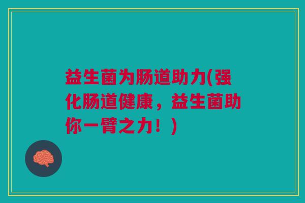 益生菌为肠道助力(强化肠道健康,益生菌助你一臂之力!) 益生菌为肠道助力(强化肠道健康,益生菌助你一臂之力!)