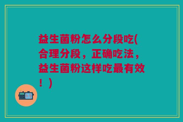 益生菌粉怎么分段吃(合理分段,正确吃法,益生菌粉这样吃有效!) 益生菌粉怎么分段吃(合理分段,正确吃法,益生菌粉这样吃有效!)