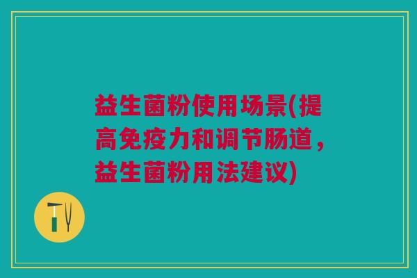 益生菌粉使用场景(提高力和调节肠道,益生菌粉用法建议) 益生菌粉使用场景(提高力和调节肠道,益生菌粉用法建议)