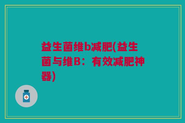 益生菌维b(益生菌与维B:有效神器) 益生菌维b(益生菌与维B:有效神器)