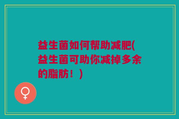 益生菌如何帮助减肥(益生菌可助你减掉多余的脂肪!)