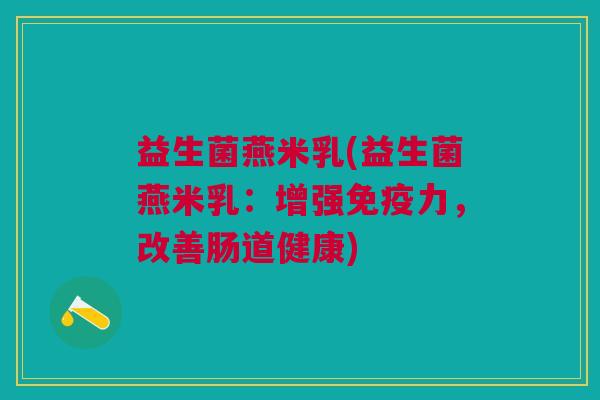 益生菌燕米乳(益生菌燕米乳:增强免疫力,改善肠道健康)