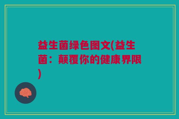 益生菌绿色图文(益生菌:颠覆你的健康界限)