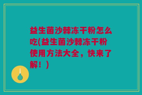 益生菌沙棘冻干粉怎么吃(益生菌沙棘冻干粉使用方法大全,快来了解!) 益生菌沙棘冻干粉怎么吃(益生菌沙棘冻干粉使用方法大全,快来了解!)