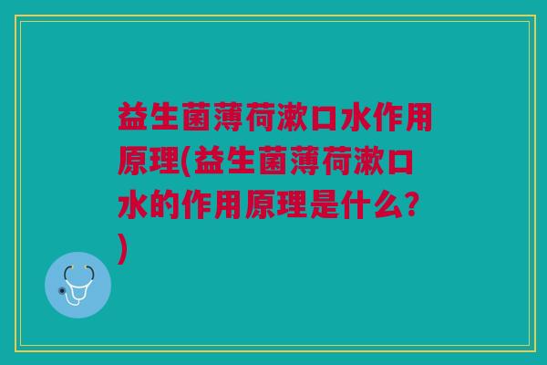 益生菌薄荷漱口水作用原理(益生菌薄荷漱口水的作用原理是什么?)