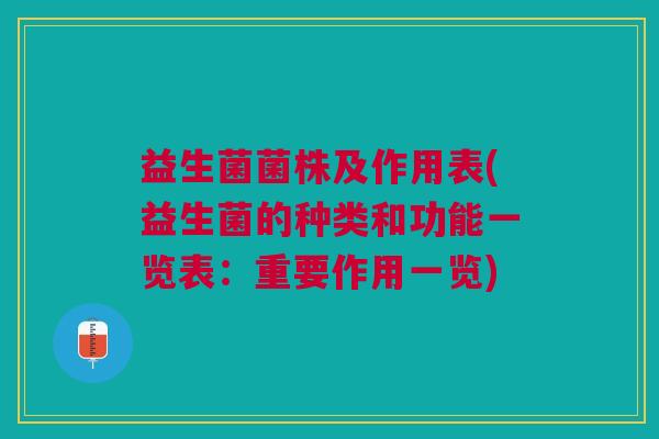 益生菌菌株及作用表(益生菌的种类和功能一览表:重要作用一览)