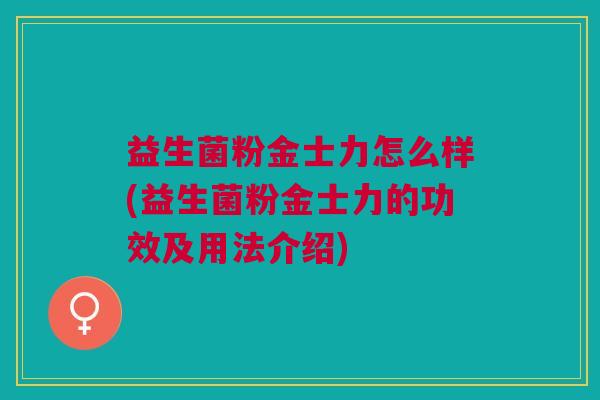 益生菌粉金士力怎么样(益生菌粉金士力的功效及用法介绍)