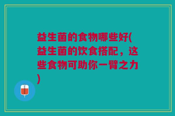 益生菌的食物哪些好(益生菌的饮食搭配,这些食物可助你一臂之力) 益生菌的食物哪些好(益生菌的饮食搭配,这些食物可助你一臂之力)