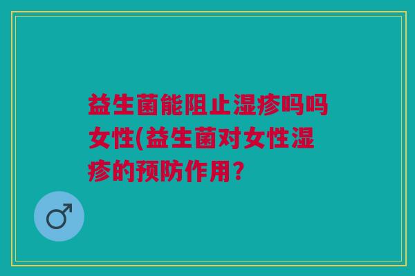益生菌能阻止湿疹吗吗女性(益生菌对女性湿疹的预防作用?