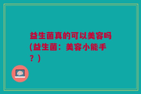 益生菌真的可以美容吗(益生菌：美容小能手？)