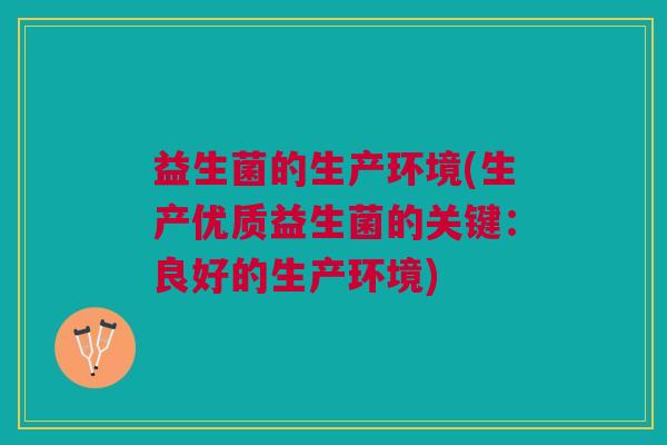 益生菌的生产环境(生产优质益生菌的关键:良好的生产环境)