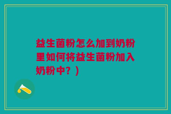 益生菌粉怎么加到奶粉里如何将益生菌粉加入奶粉中?)