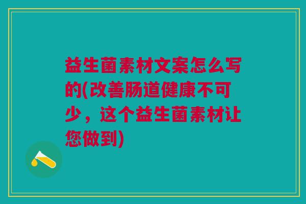益生菌素材文案怎么写的(改善肠道健康不可少,这个益生菌素材让您做到) 益生菌素材文案怎么写的(改善肠道健康不可少,这个益生菌素材让您做到)