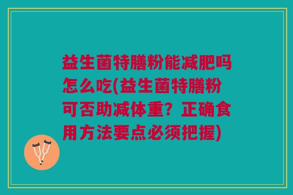 益生菌特膳粉能减肥吗怎么吃(益生菌特膳粉可否助减体重?正确食用方法要点必须把握)