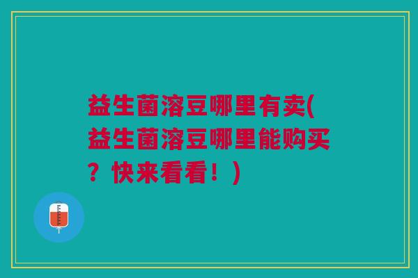 益生菌溶豆哪里有卖(益生菌溶豆哪里能购买？快来看看！)