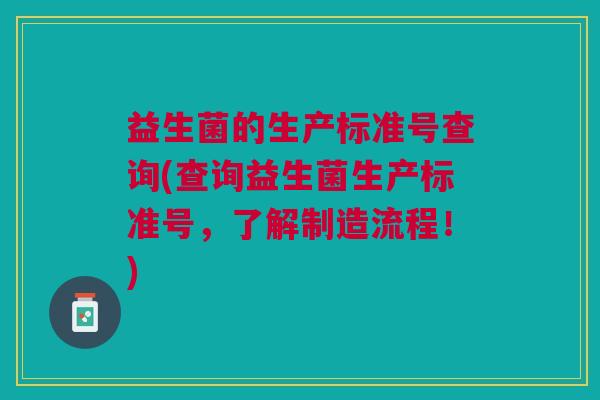 益生菌的生产标准号查询(查询益生菌生产标准号,了解制造流程!) 益生菌的生产标准号查询(查询益生菌生产标准号,了解制造流程!)