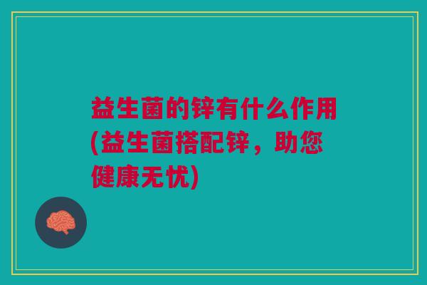 益生菌的锌有什么作用(益生菌搭配锌,助您健康无忧)