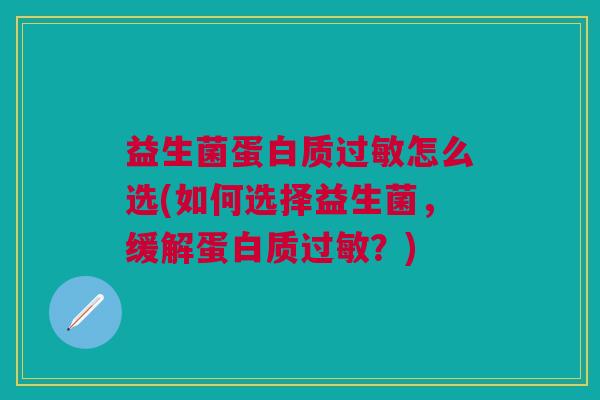 益生菌蛋白质过敏怎么选(如何选择益生菌,缓解蛋白质过敏?)