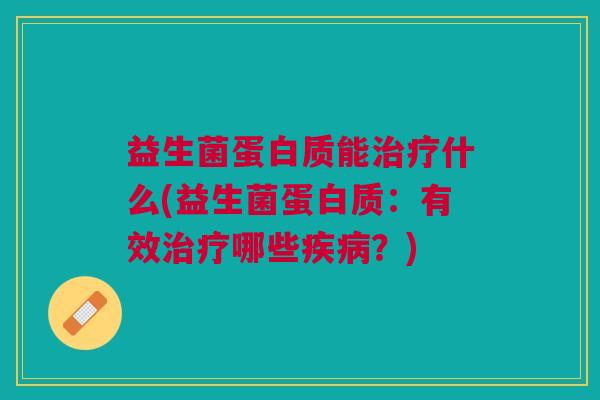 益生菌蛋白质能治疗什么(益生菌蛋白质:有效治疗哪些疾病?)